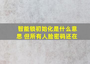 智能锁初始化是什么意思 但所有人脸密码还在